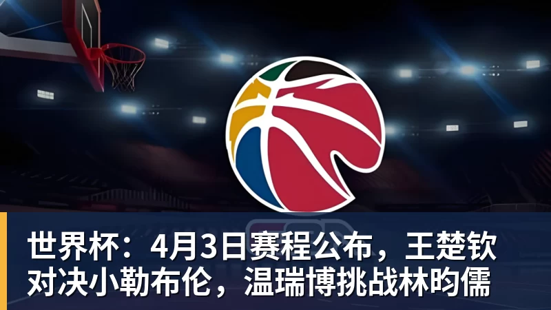 乐鱼体育世界杯:4月3日赛程公布,王楚钦对决小勒布伦,温瑞博挑战林昀儒