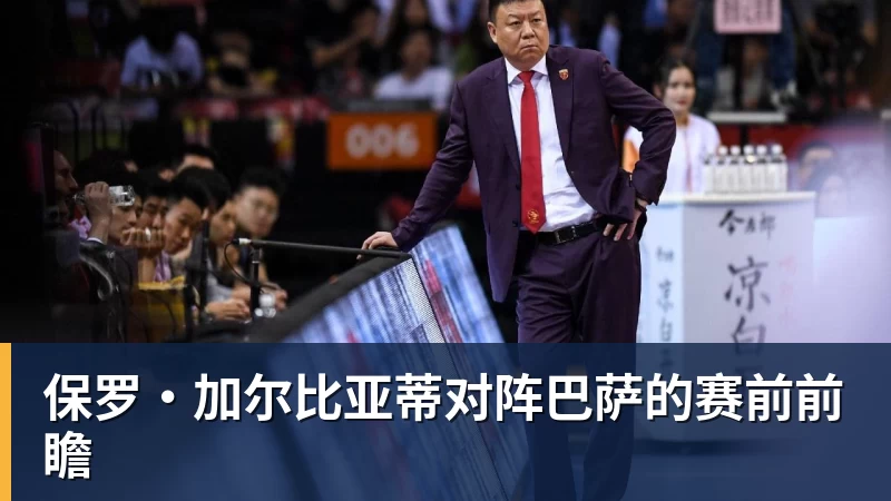 乐鱼体育保罗·加尔比亚蒂对阵巴萨的赛前前瞻