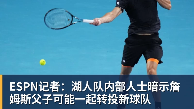 乐鱼体育ESPN记者：湖人队内部人士暗示詹姆斯父子可能一起转投新球队