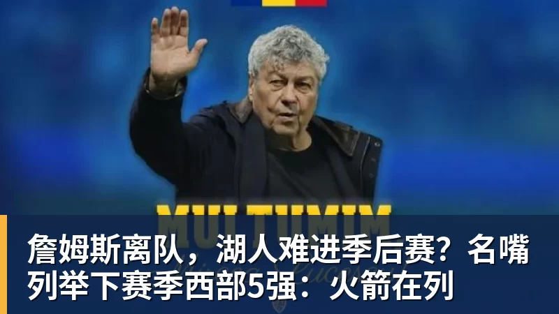 乐鱼体育詹姆斯离队，湖人难进季后赛？名嘴列举下赛季西部5强：火箭在列