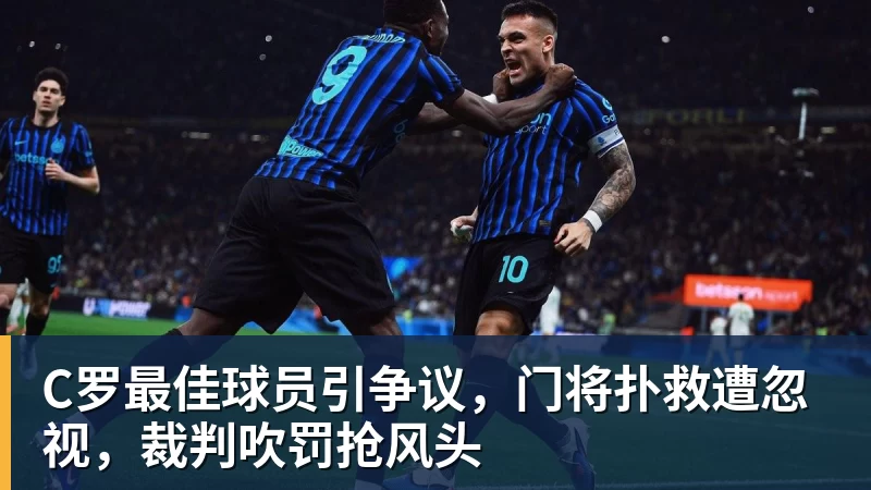 乐鱼体育C罗最佳球员引争议，门将扑救遭忽视，裁判吹罚抢风头