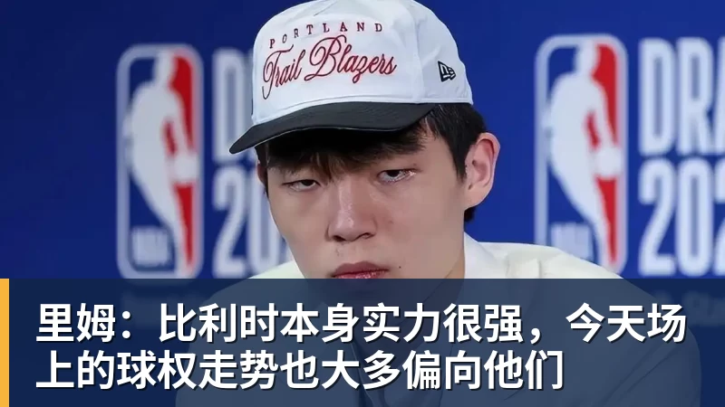乐鱼体育里姆：比利时本身实力很强，今天场上的球权走势也大多偏向他们