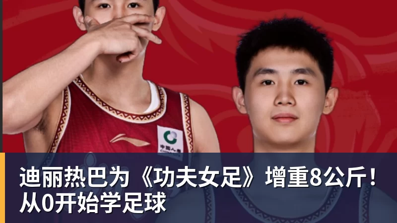乐鱼体育迪丽热巴为《功夫女足》增重8公斤！从0开始学足球