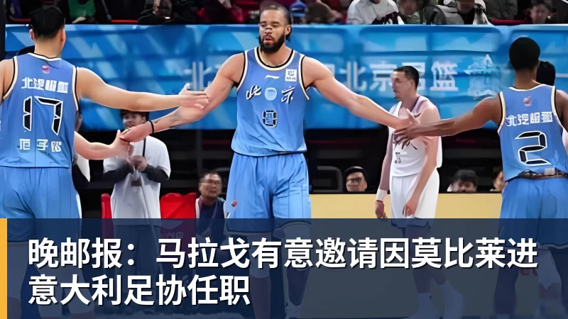 乐鱼体育晚邮报:马拉戈有意邀请因莫比莱进意大利足协任职